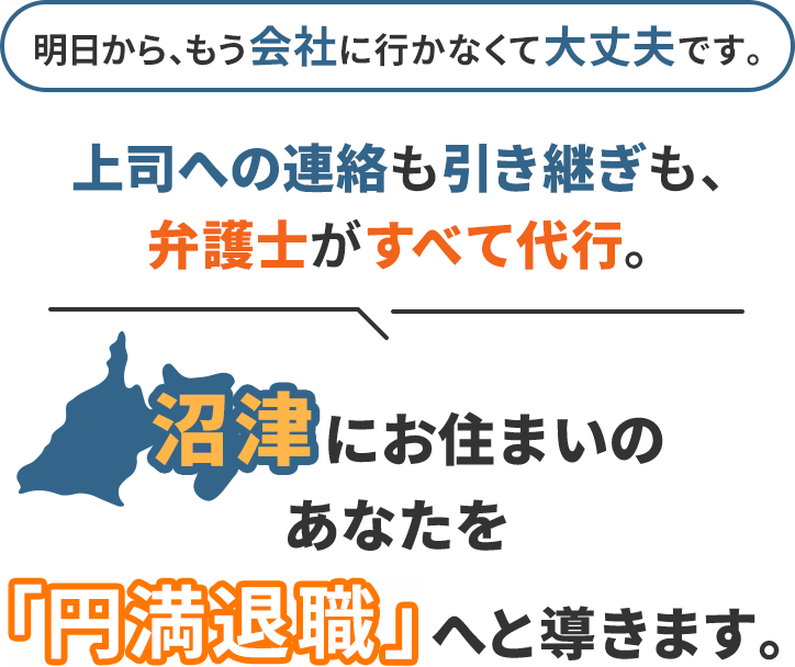 明日から、もう会社に行かなくて大丈夫です。上司への連絡も引き継ぎも、弁護士がすべて代行。沼津にお住まいのあなたを「円満退職」へと導きます。