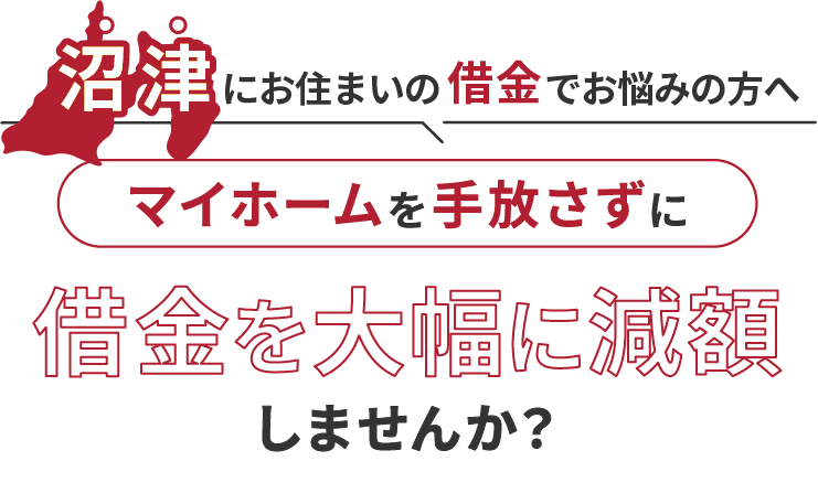 沼津にお住いの借金でお悩みの方へマイホームを手放さずに借金を大幅に減額しませんか？