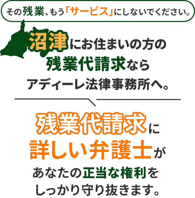 その残業、もう「サービス」にしないでください。沼津にお住まいの方の残業代請求ならアディーレ法律事務所へ。残業代請求に詳しい弁護士があなたの正当な権利をしっかり守り抜きます。